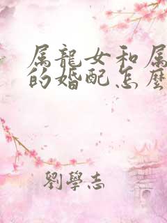 属龙女和属兔男的婚配怎么样