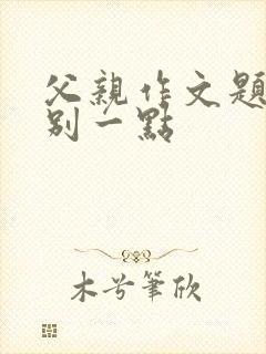 父亲作文题目特别一点