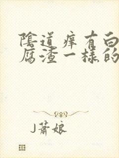 阴道痒有白色豆腐渣一样的东西