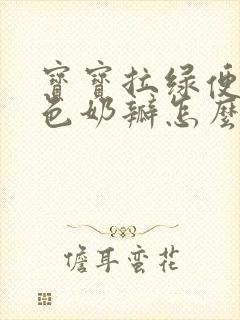 宝宝拉绿便有黄色奶瓣怎么回事