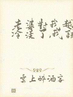 老婆对我越来越冷淡了,我该怎么办?