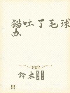 猫吐了毛球怎么办