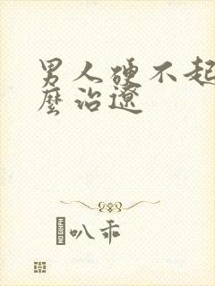 男人硬不起来怎么治辽