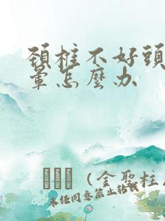 颈椎不好头痛头晕怎么办