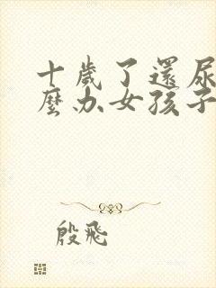 十岁了还尿床怎么办女孩子