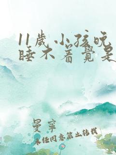 11岁小孩晚上睡不着觉是什么原因引起的?