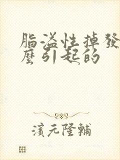 脂溢性掉发是怎么引起的