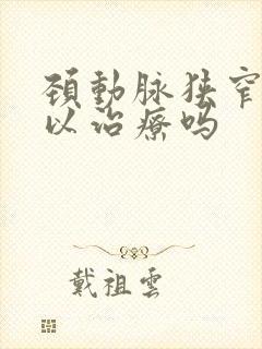 颈动脉狭窄还可以治疗吗