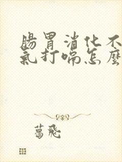 肠胃消化不好胀气打嗝怎么办