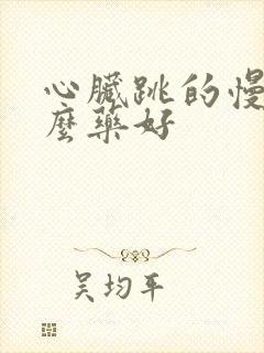 心脏跳的慢吃什么药好