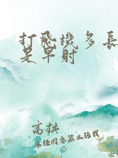 打飞机多长时间是早射