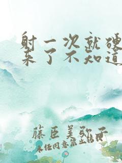 射一次就硬不起来了不知道怎么了