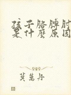 孩子胳膊肘窝疼是什么原因