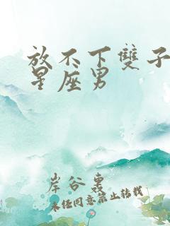 放不下双子女的星座男