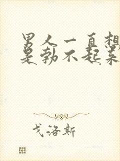 男人一直想要就是勃不起来进不去