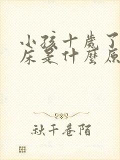 小孩十岁了还尿床是什么原因