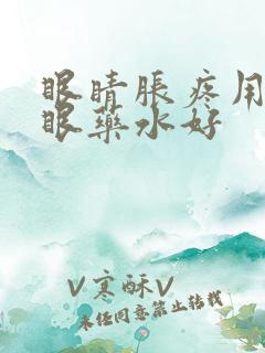 眼睛胀疼用什么眼药水好