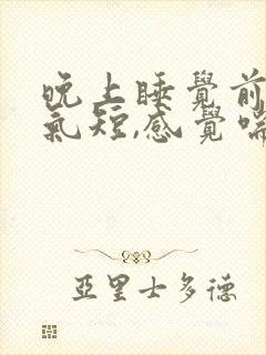 晚上睡觉前胸闷气短,感觉喘不上气什么原因