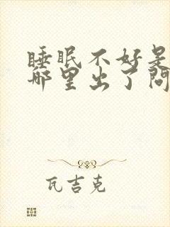 睡眠不好是身体哪里出了问题吗