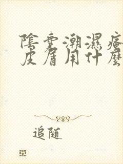 阴囊潮湿瘙痒掉皮屑用什么药膏