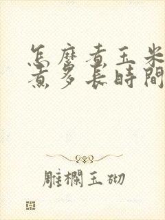 怎么煮玉米好吃煮多长时间