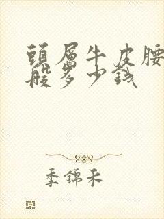 头层牛皮腰带一般多少钱