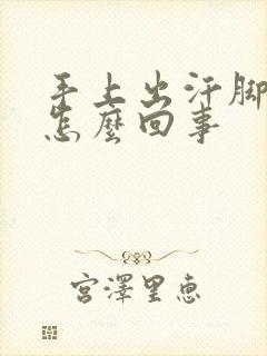 手上出汗脚冰凉怎么回事