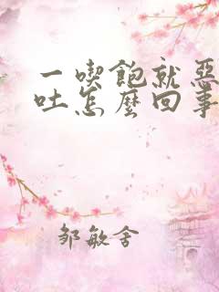 一吃饱就恶心想吐怎么回事