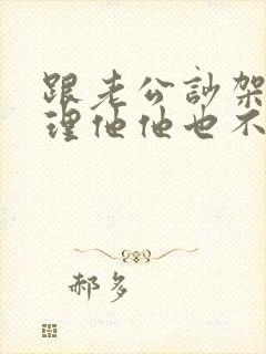 跟老公吵架我不理他他也不理我