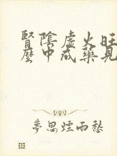 肾阴虚火旺吃什么中成药见效快