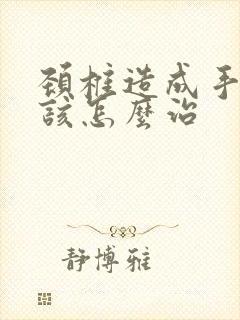 颈椎造成手麻应该怎么治