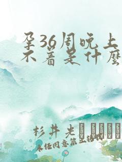 孕36周晚上睡不着是什么原因