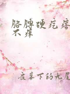 胳膊硬疙瘩不痛不痒