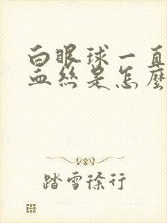 白眼球一直有红血丝是怎么回事