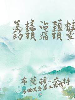 怎样治颈椎导致的头痛头晕