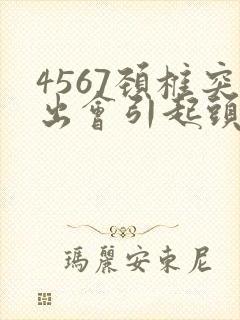 4567颈椎突出会引起头晕头疼吗?