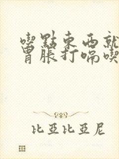 吃点东西就胃撑胃胀打嗝吃什么药