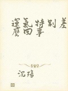 运气特别差是怎么回事