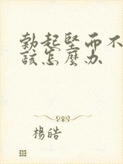 勃起坚而不久我该怎么办