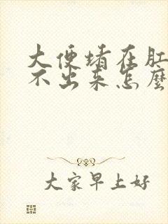 大便堵在肛门拉不出来怎么办