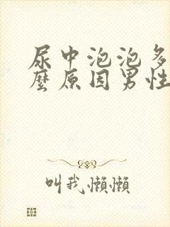 尿中泡泡多是什么原因男性