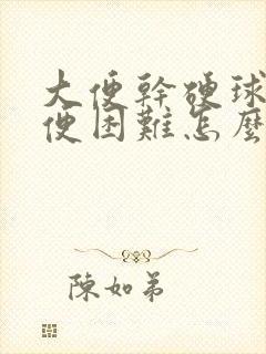 大便干硬球状排便困难怎么办