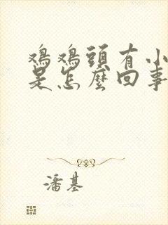 鸡鸡头有小疙瘩是怎么回事