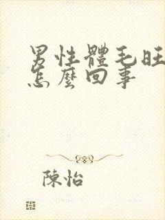 男性体毛旺盛是怎么回事