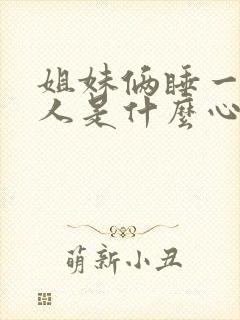 姐妹俩睡一个男人是什么心理