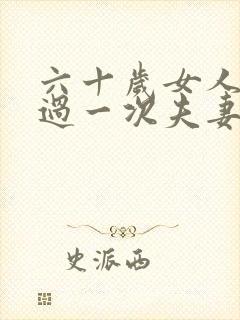 六十岁女人多久过一次夫妻生活合适