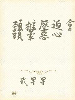 颈椎压迫会导致头晕恶心