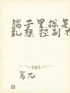 脑子里总是胡思乱想 控制不住老失眠