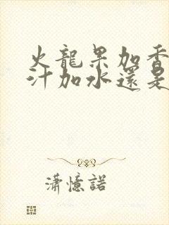 火龙果加香蕉榨汁加水还是牛奶