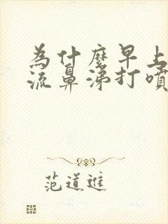 为什么早上一直流鼻涕打喷嚏